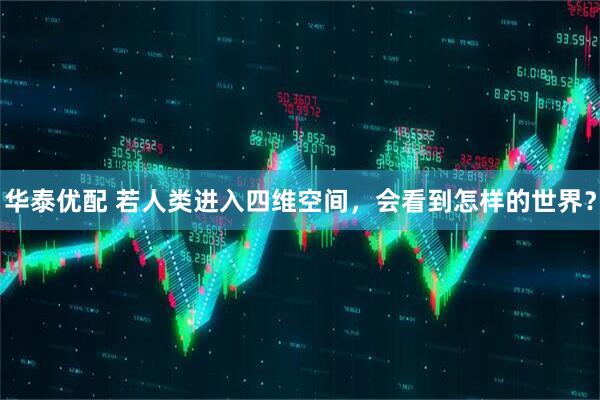 华泰优配 若人类进入四维空间，会看到怎样的世界？