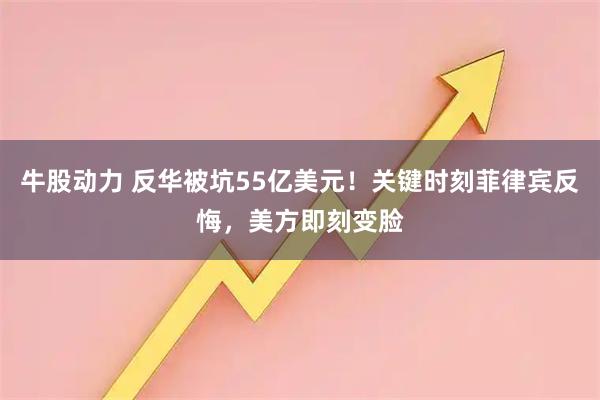 牛股动力 反华被坑55亿美元！关键时刻菲律宾反悔，美方即刻变脸