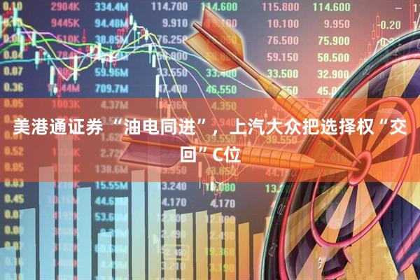 美港通证券 “油电同进”，上汽大众把选择权“交回”C位