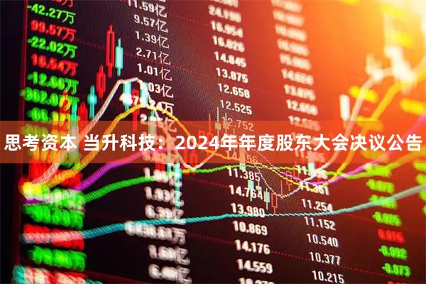 思考资本 当升科技：2024年年度股东大会决议公告