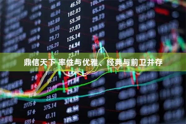 鼎信天下 率性与优雅、经典与前卫并存