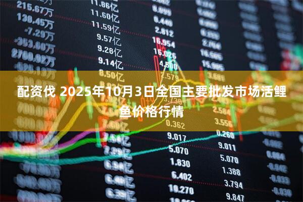 配资伐 2025年10月3日全国主要批发市场活鲤鱼价格行情