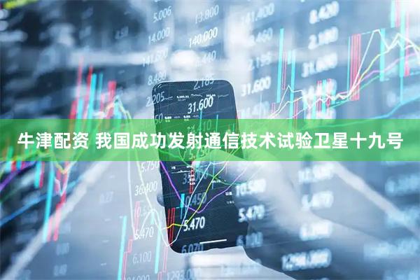 牛津配资 我国成功发射通信技术试验卫星十九号