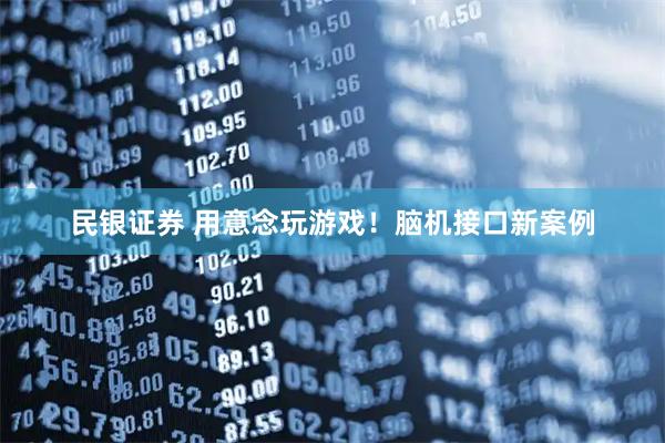 民银证券 用意念玩游戏！脑机接口新案例