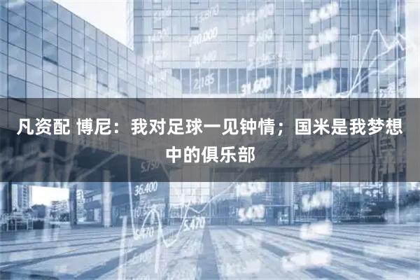 凡资配 博尼：我对足球一见钟情；国米是我梦想中的俱乐部