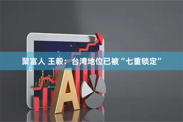 聚富人 王毅：台湾地位已被“七重锁定”