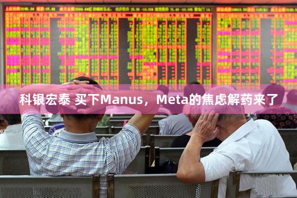 科银宏泰 买下Manus，Meta的焦虑解药来了