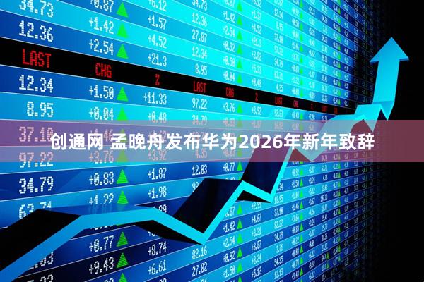 创通网 孟晚舟发布华为2026年新年致辞