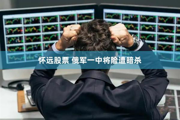 怀远股票 俄军一中将险遭暗杀