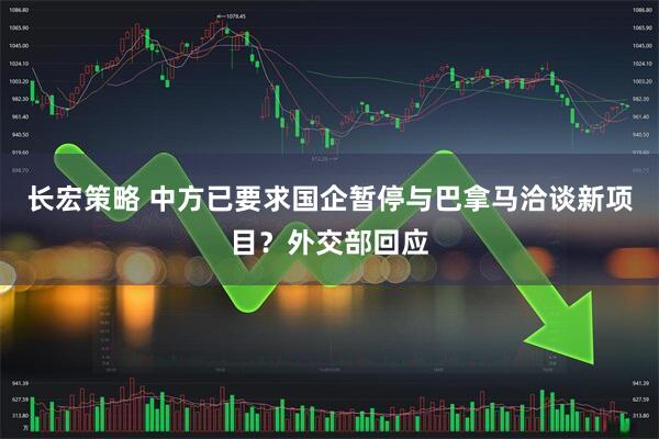 长宏策略 中方已要求国企暂停与巴拿马洽谈新项目？外交部回应