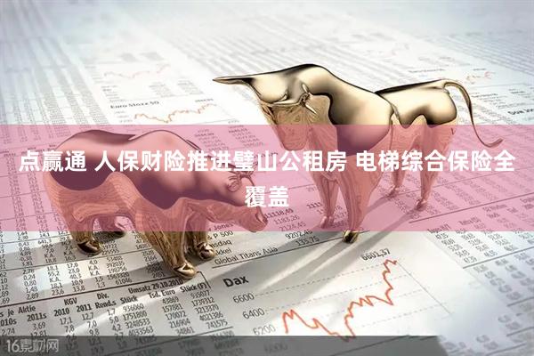 点赢通 人保财险推进璧山公租房 电梯综合保险全覆盖