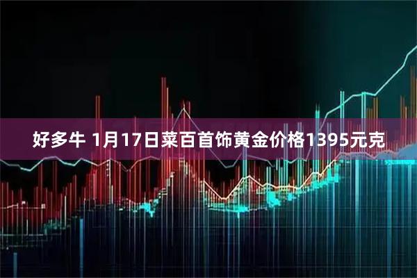 好多牛 1月17日菜百首饰黄金价格1395元克