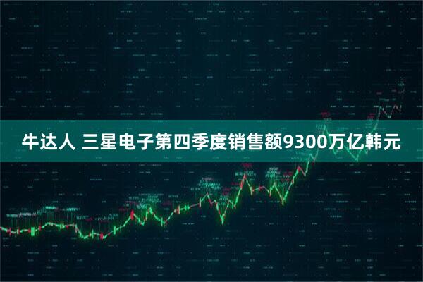 牛达人 三星电子第四季度销售额9300万亿韩元