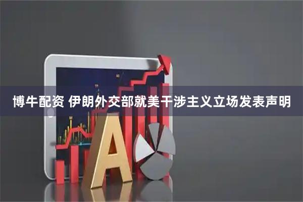 博牛配资 伊朗外交部就美干涉主义立场发表声明