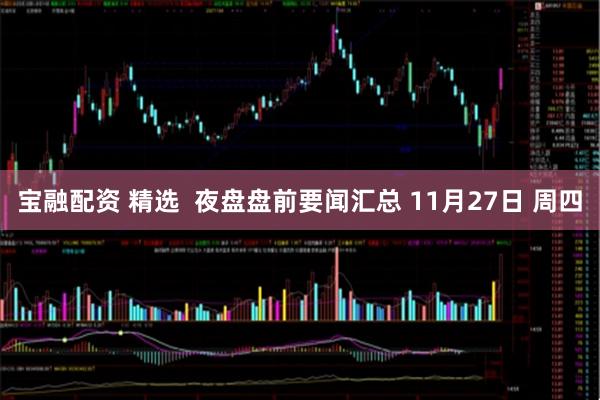 宝融配资 精选  夜盘盘前要闻汇总 11月27日 周四