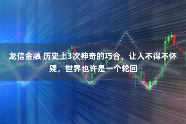 龙信金融 历史上3次神奇的巧合，让人不得不怀疑，世界也许是一个轮回
