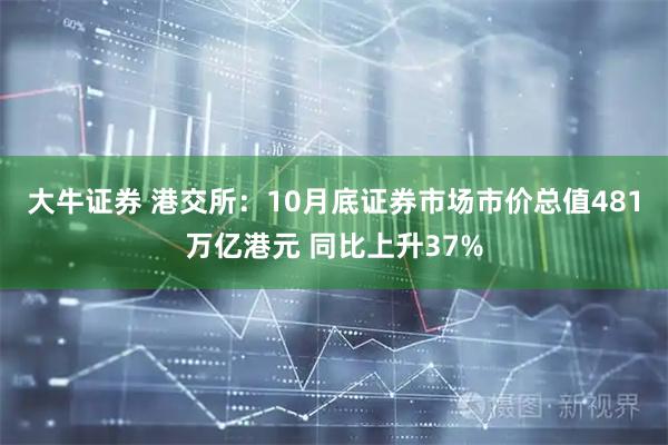 大牛证券 港交所：10月底证券市场市价总值481万亿港元 同比上升37%