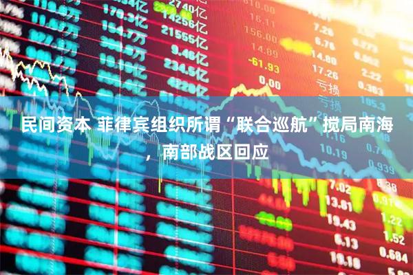 民间资本 菲律宾组织所谓“联合巡航”搅局南海，南部战区回应