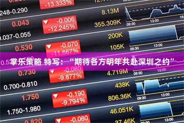 掌乐策略 特写：“期待各方明年共赴深圳之约”