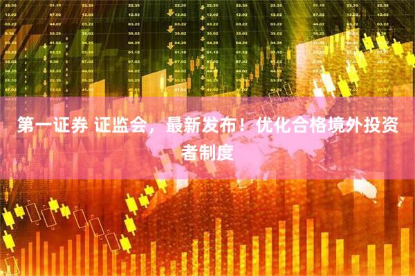 第一证券 证监会，最新发布！优化合格境外投资者制度
