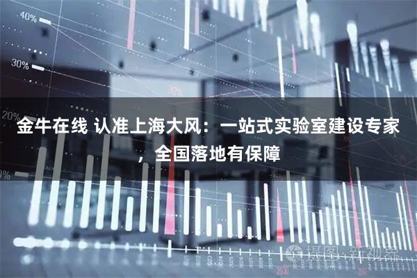 金牛在线 认准上海大风：一站式实验室建设专家，全国落地有保障