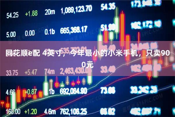 同花顺e配 4英寸，今年最小的小米手机，只卖900元